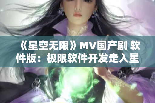 《星空无限》MV国产剧 软件版：极限软件开发走入星际！