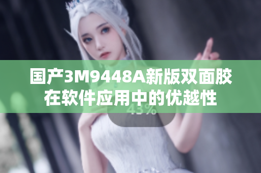 国产3M9448A新版双面胶在软件应用中的优越性
