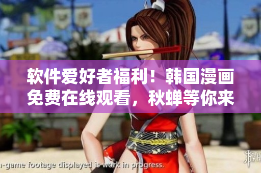 软件爱好者福利！韩国漫画免费在线观看，秋蝉等你来领取！