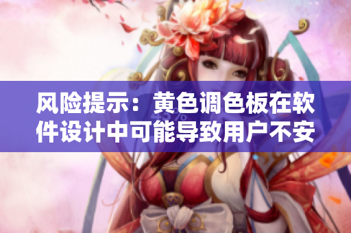 风险提示：黄色调色板在软件设计中可能导致用户不安全感