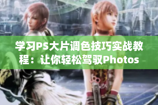 学习PS大片调色技巧实战教程：让你轻松驾驭Photoshop