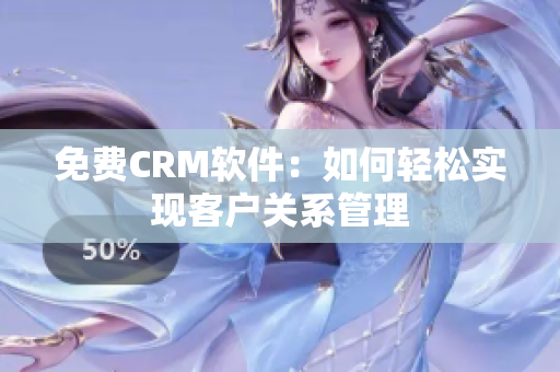 免费CRM软件：如何轻松实现客户关系管理