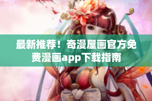 最新推荐！奇漫屋画官方免费漫画app下载指南