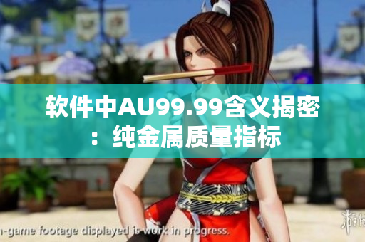 软件中AU99.99含义揭密：纯金属质量指标