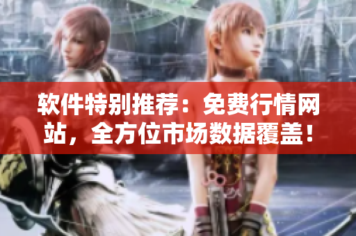 软件特别推荐：免费行情网站，全方位市场数据覆盖！