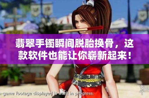 翡翠手镯瞬间脱胎换骨，这款软件也能让你崭新起来！