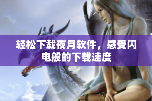 轻松下载夜月软件，感受闪电般的下载速度