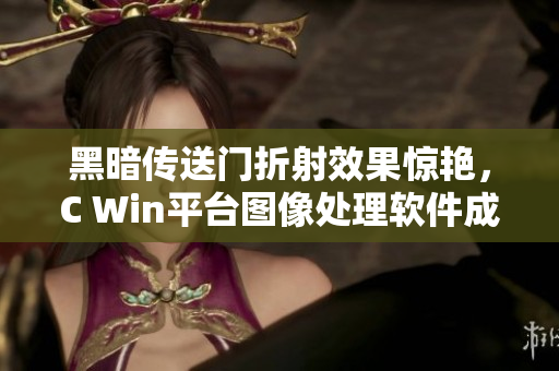 黑暗传送门折射效果惊艳，C Win平台图像处理软件成功模拟!