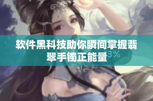 软件黑科技助你瞬间掌握翡翠手镯正能量