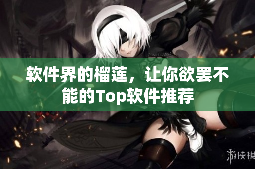 软件界的榴莲，让你欲罢不能的Top软件推荐