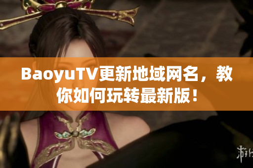 BaoyuTV更新地域网名，教你如何玩转最新版！
