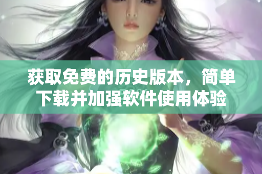 获取免费的历史版本，简单下载并加强软件使用体验