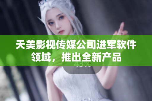 天美影视传媒公司进军软件领域，推出全新产品