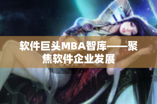 软件巨头MBA智库——聚焦软件企业发展