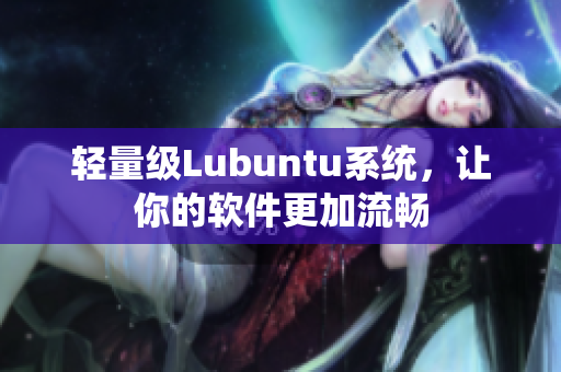 轻量级Lubuntu系统，让你的软件更加流畅