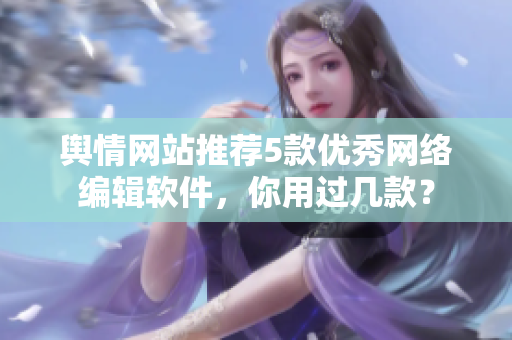 舆情网站推荐5款优秀网络编辑软件，你用过几款？