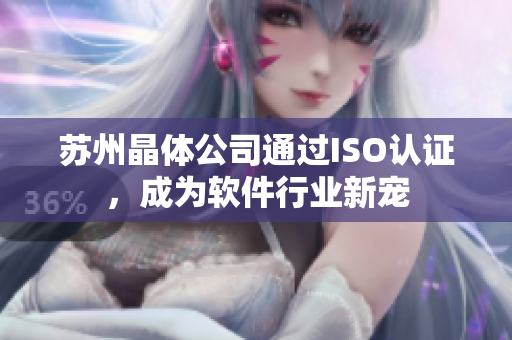 苏州晶体公司通过ISO认证，成为软件行业新宠