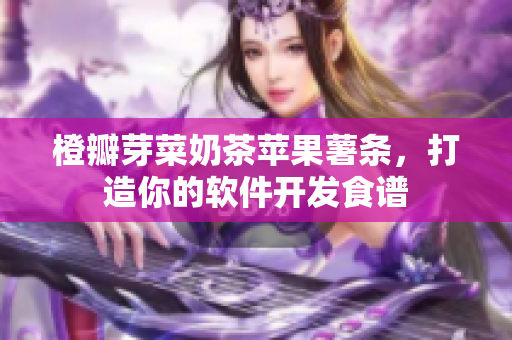 橙瓣芽菜奶茶苹果薯条，打造你的软件开发食谱
