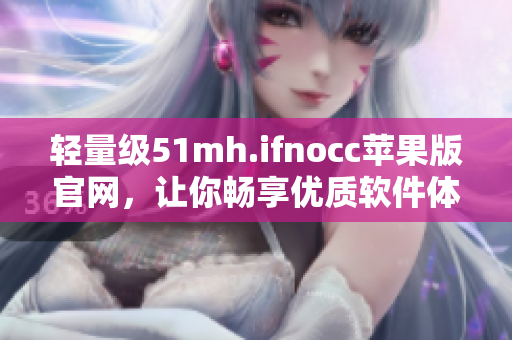 轻量级51mh.ifnocc苹果版官网，让你畅享优质软件体验