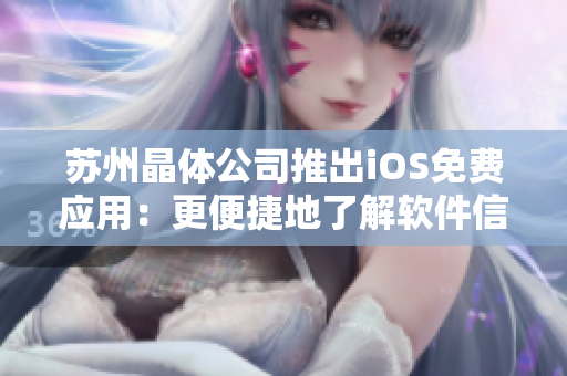苏州晶体公司推出iOS免费应用：更便捷地了解软件信息！