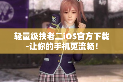 轻量级扶老二iOS官方下载-让你的手机更流畅！