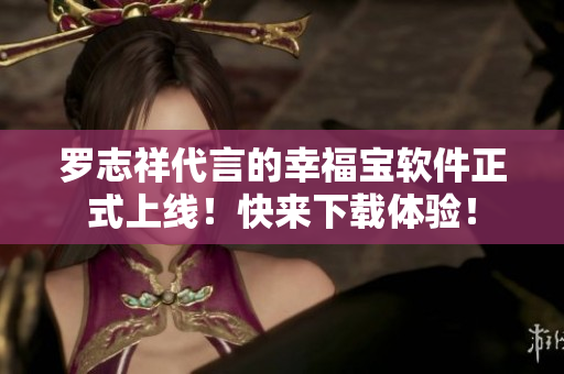 罗志祥代言的幸福宝软件正式上线！快来下载体验！