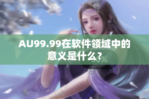 AU99.99在软件领域中的意义是什么？