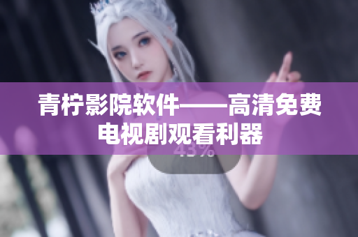 青柠影院软件——高清免费电视剧观看利器