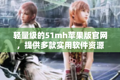 轻量级的51mh苹果版官网，提供多款实用软件资源