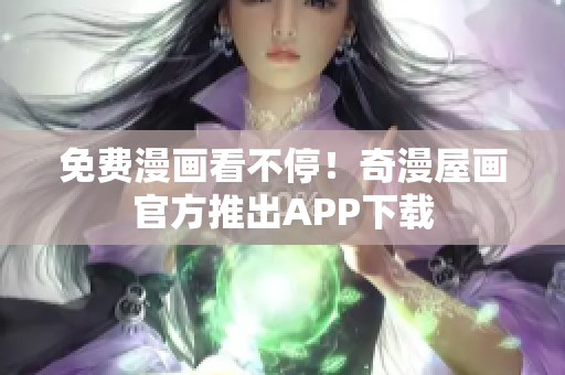 免费漫画看不停！奇漫屋画官方推出APP下载