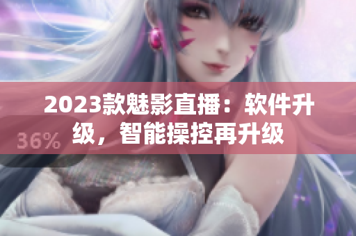 2023款魅影直播：软件升级，智能操控再升级