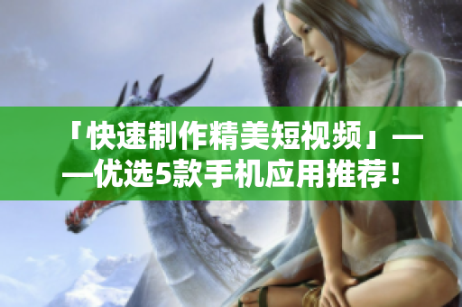 「快速制作精美短视频」——优选5款手机应用推荐！