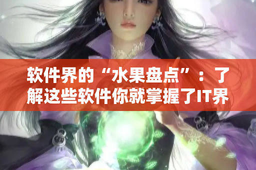 软件界的“水果盘点”：了解这些软件你就掌握了IT界的半壁江山