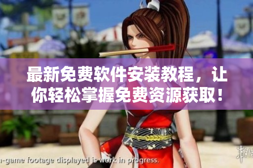 最新免费软件安装教程，让你轻松掌握免费资源获取！