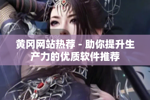黄冈网站热荐 - 助你提升生产力的优质软件推荐