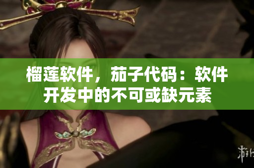 榴莲软件，茄子代码：软件开发中的不可或缺元素