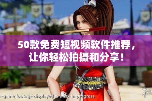 50款免费短视频软件推荐，让你轻松拍摄和分享！