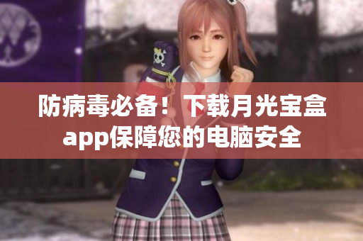 防病毒必备！下载月光宝盒app保障您的电脑安全
