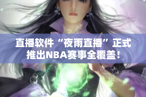 直播软件“夜雨直播”正式推出NBA赛事全覆盖！