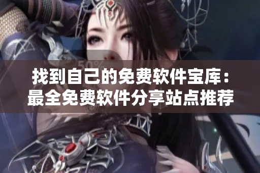 找到自己的免费软件宝库：最全免费软件分享站点推荐