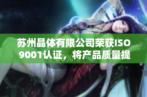 苏州晶体有限公司荣获ISO 9001认证，将产品质量提高至顶尖水平