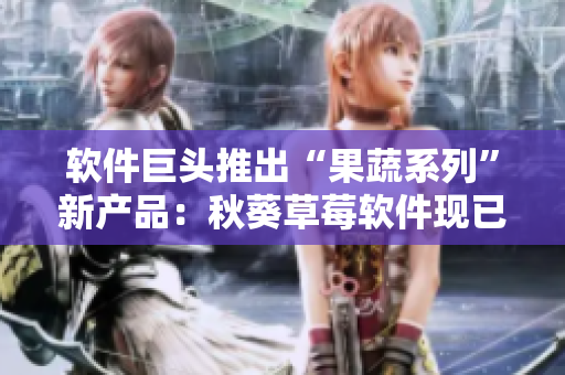 软件巨头推出“果蔬系列”新产品：秋葵草莓软件现已上线！