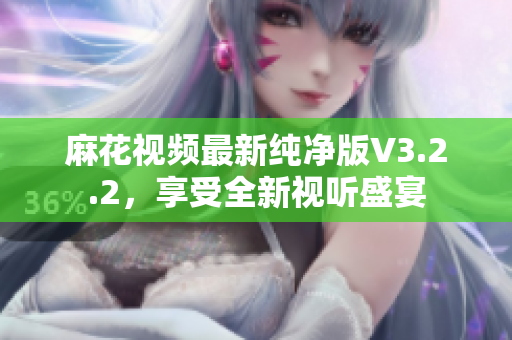 麻花视频最新纯净版V3.2.2，享受全新视听盛宴