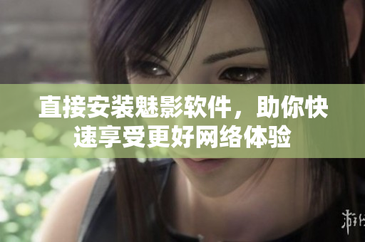 直接安装魅影软件，助你快速享受更好网络体验