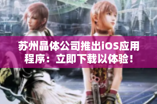 苏州晶体公司推出iOS应用程序：立即下载以体验！