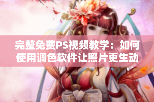 完整免费PS视频教学：如何使用调色软件让照片更生动