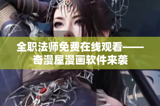 全职法师免费在线观看——奇漫屋漫画软件来袭