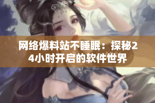 网络爆料站不睡眠：探秘24小时开启的软件世界