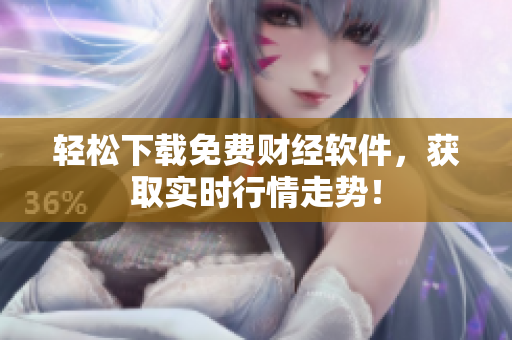 轻松下载免费财经软件，获取实时行情走势！