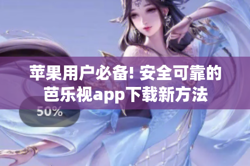 苹果用户必备! 安全可靠的芭乐视app下载新方法